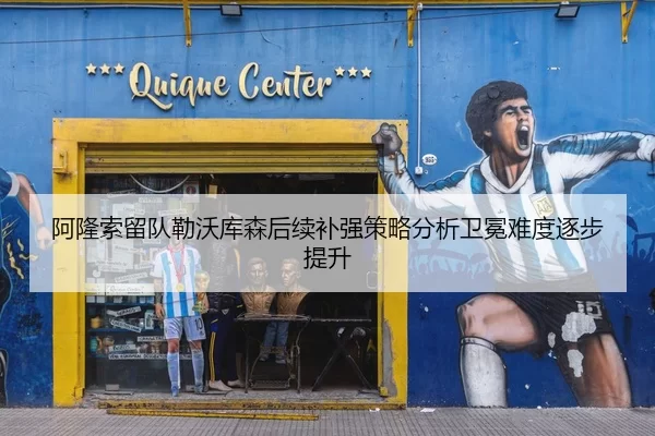 阿隆索留队勒沃库森后续补强策略分析卫冕难度逐步提升