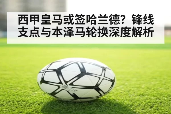 西甲皇马或签哈兰德？锋线支点与本泽马轮换深度解析