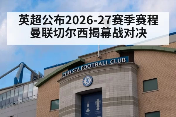 英超公布2026-27赛季赛程 曼联切尔西揭幕战对决