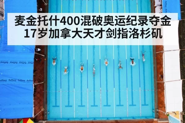 麦金托什400混破奥运纪录夺金 17岁加拿大天才剑指洛杉矶