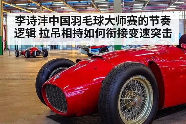 李诗沣中国羽毛球大师赛的节奏逻辑 拉吊相持如何衔接变速突击