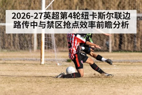 2026-27英超第4轮纽卡斯尔联边路传中与禁区抢点效率前瞻分析